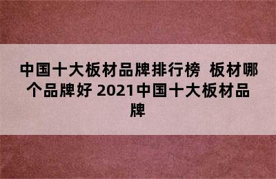 中国十大板材品牌排行榜  板材哪个品牌好 2021中国十大板材品牌